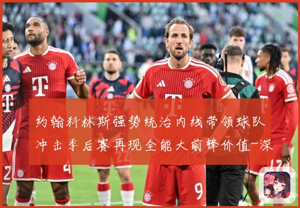 约翰科林斯强势统治内线带领球队冲击季后赛再现全能大前锋价值-深度解析