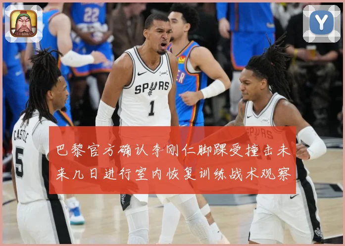 巴黎官方确认李刚仁脚踝受撞击未来几日进行室内恢复训练战术观察-深度解析