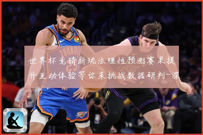 世界杯竞猜新玩法理性预测赛果提升互动体验等你来挑战数据研判-深度解析