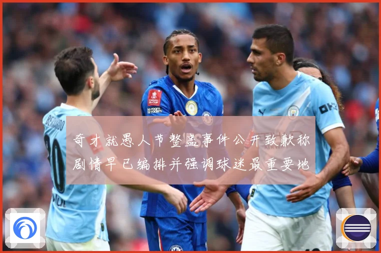 奇才就愚人节整蛊事件公开致歉称剧情早已编排并强调球迷最重要地赛场复盘-深度解析