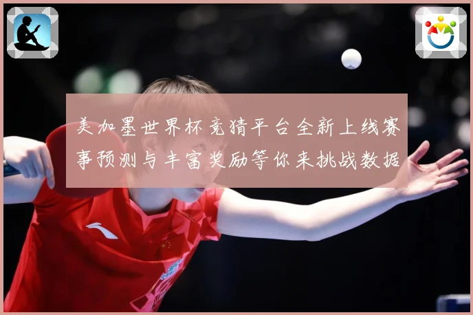 美加墨世界杯竞猜平台全新上线赛事预测与丰富奖励等你来挑战数据研判-深度解析