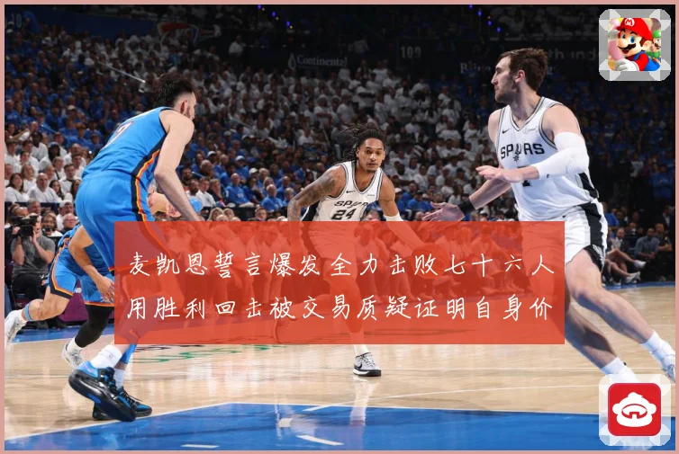 麦凯恩誓言爆发全力击败七十六人用胜利回击被交易质疑证明自身价成长观察-深度解析