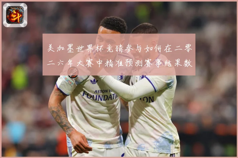 美加墨世界杯竞猜参与如何在二零二六年大赛中精准预测赛事结果数据研判-深度解析