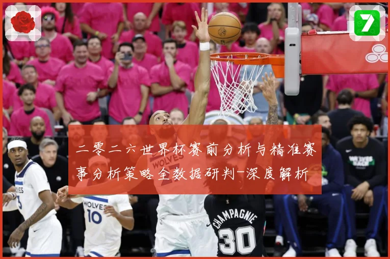二零二六世界杯赛前分析与精准赛事分析策略全数据研判-深度解析
