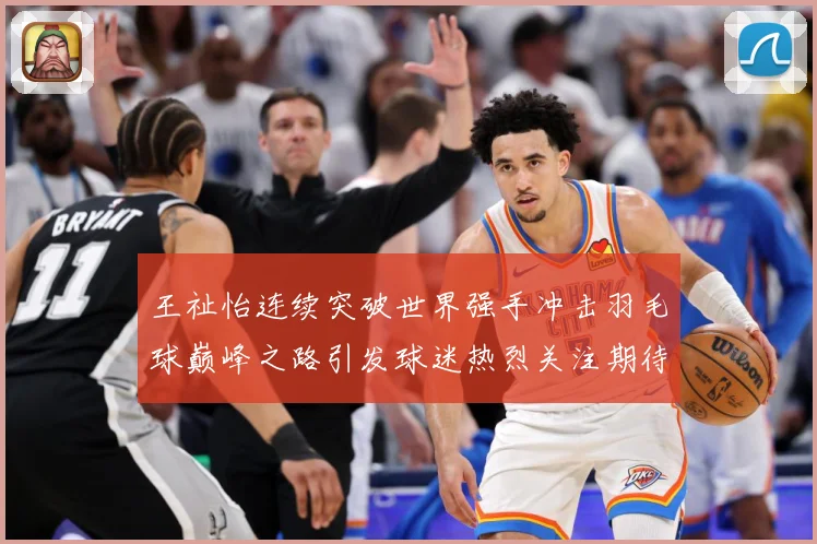 王祉怡连续突破世界强手冲击羽毛球巅峰之路引发球迷热烈关注期待-深度解析
