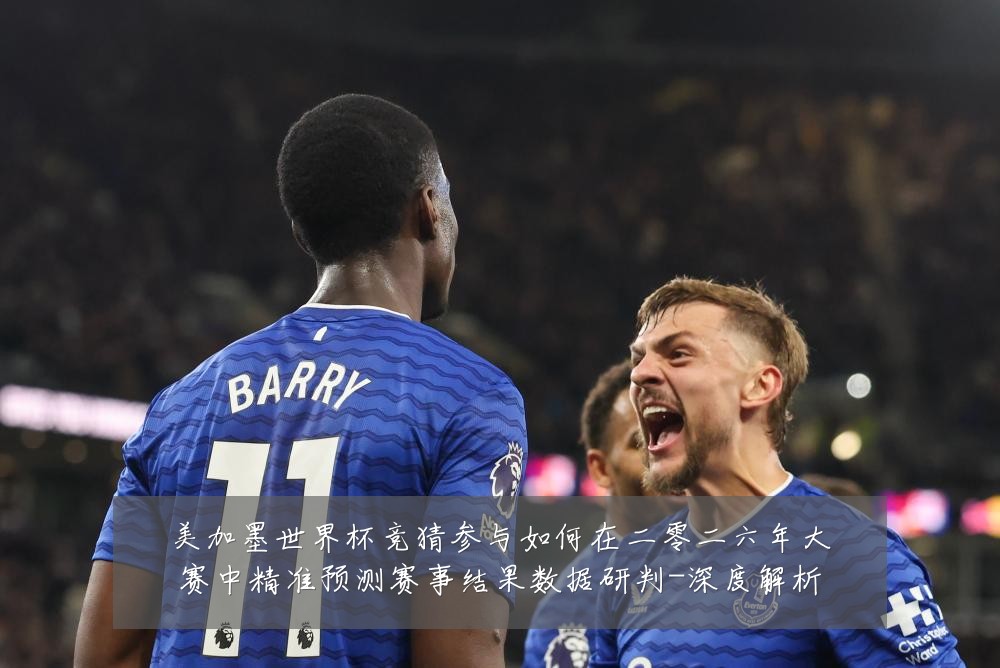 美加墨世界杯竞猜参与如何在二零二六年大赛中精准预测赛事结果数据研判-深度解析