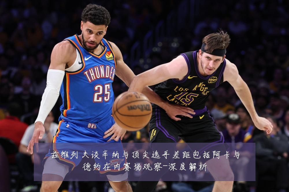 兹维列夫谈辛纳与顶尖选手差距包括阿卡与德约在内赛场观察-深度解析